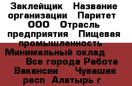 Заклейщик › Название организации ­ Паритет, ООО › Отрасль предприятия ­ Пищевая промышленность › Минимальный оклад ­ 28 250 - Все города Работа » Вакансии   . Чувашия респ.,Алатырь г.